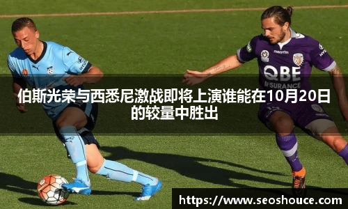 伯斯光荣与西悉尼激战即将上演谁能在10月20日的较量中胜出